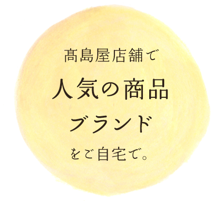 高島屋店舗で 人気の商品ブランドをご自宅で。