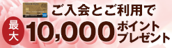 ご入会とご利用で最大10,000ポイントプレゼント