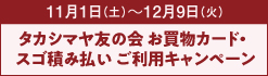 11月1日（土）～12月9日（火） タカシマヤ友の会 お買物カード・スゴ積み払い ご利用キャンペーン