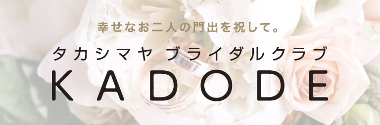 幸せなお二人の門出を祝して。タカシマヤブライダルクラブ KADODE詳しくはこちらへ「タカシマヤブライダルクラブ　ＫＡＤＯＤＥ」入会費・年会費無料