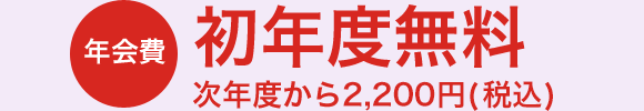 年会費　初年度無料　次年度から2,000円(消費税別)