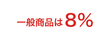 一般商品は8％（お買い上げ金額に応じて10％）★