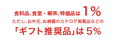 食料品、食堂・喫茶、特価品は1％　ただし、お中元、お歳暮のカタログ掲載品などの「ギフト推奨品」は5％