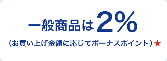 一般商品は2％（お買い上げ金額に応じてボーナスポイント）★