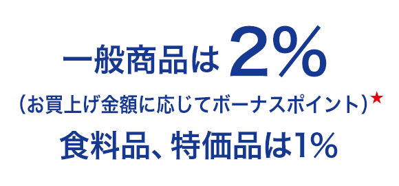 一般商品は2%（お買上げ金額に応じてボーナスポイント）★ 食料品、特価品は1％