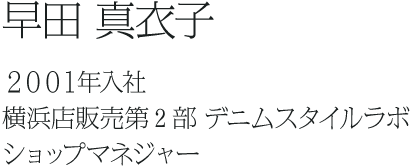 早田 真衣子 ２００１年入社 横浜店販売第2部 デニムスタイルラボ ショップマネジャー