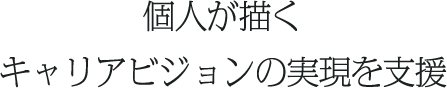 個人が描くキャリアビジョンの実現を支援