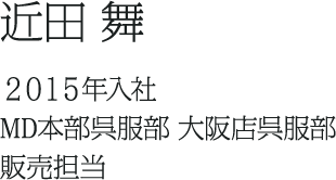 近田 舞 2015年入社 MD本部呉服部 大阪店呉服部 販売担当