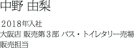 中野 由梨 ２０１８年入社 大阪店 販売第3部 バス・トイレタリー売場 販売担当	
