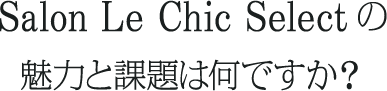 Salon Le Chic Selectの魅力と課題は何ですか？