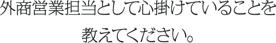 外商営業担当として心掛けていることを教えてください。