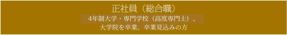 正社員（総合職）4年制大学・大学院を卒業、卒業見込の方