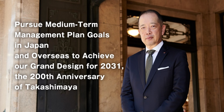 Pursue Medium-Term Management Plan Goals in Japan and Overseas to Achieve our Grand Design for 2031, the 200th Anniversary of Takashimaya