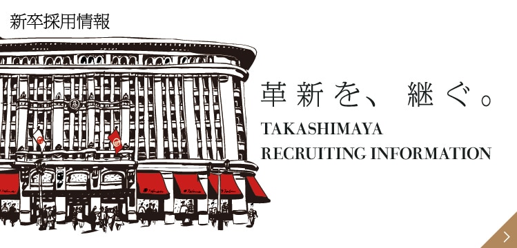 革新を、継ぐ。 TAKASHIMAYA RECRUITING INFORMATION