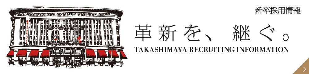 革新を、継ぐ。 TAKASHIMAYA RECRUITING INFORMATION