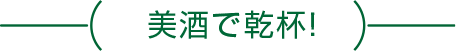 美酒で乾杯！