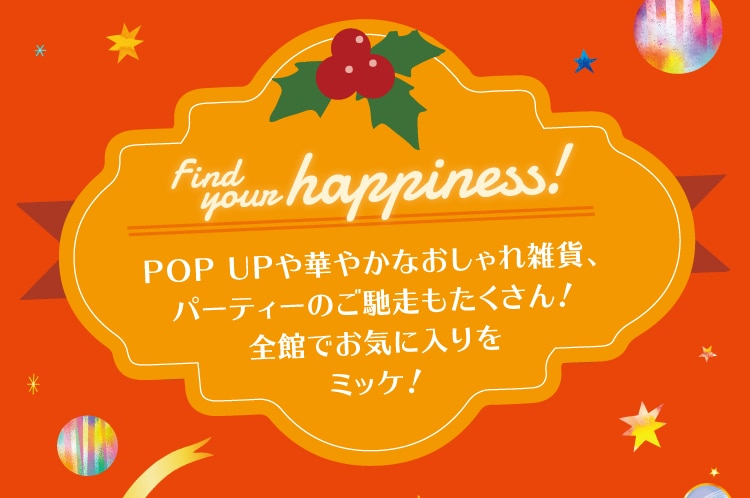 POP UPや華やかなおしゃれ雑貨、 パーティーのご馳走もたくさん! 全館でお気に入りを ミッケ!