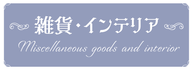 雑貨・インテリア　Miscellaneous goods and interior