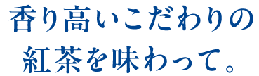 香り高いこだわりの紅茶を味わって。