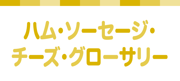 ハム・ソーセージ・ チーズ・グローサリー