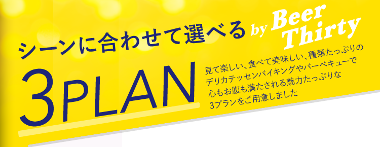 シーンに合わせて選べる　by Beer Thirty since 1939　3PLAN　見て楽しい、食べて美味しい、種類たっぷりのデリカテッセンで心もお腹も満たされる魅力たっぷりな3プランをご用意しました