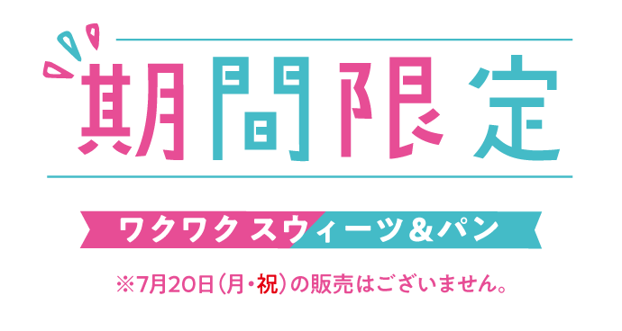 期間限定 ワクワク スウィーツ&パン ※7月20日(月・祝)の販売はございません。