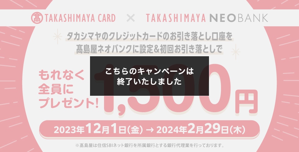 [こちらのキャンペーンは終了いたしました]タカシマヤのクレジットカードのお引き落とし口座を高島屋NEOBANKに設定＆初回お引き落としでもれなく全員に1,500円プレゼント！ 2023年12月1日（金）→2024年2月29日（木）