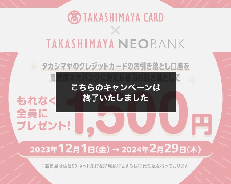 [こちらのキャンペーンは終了いたしました]タカシマヤのクレジットカードのお引き落とし口座を高島屋NEOBANKに設定＆初回お引き落としでもれなく全員に1,500円プレゼント！ 2023年12月1日（金）→2024年2月29日（木）