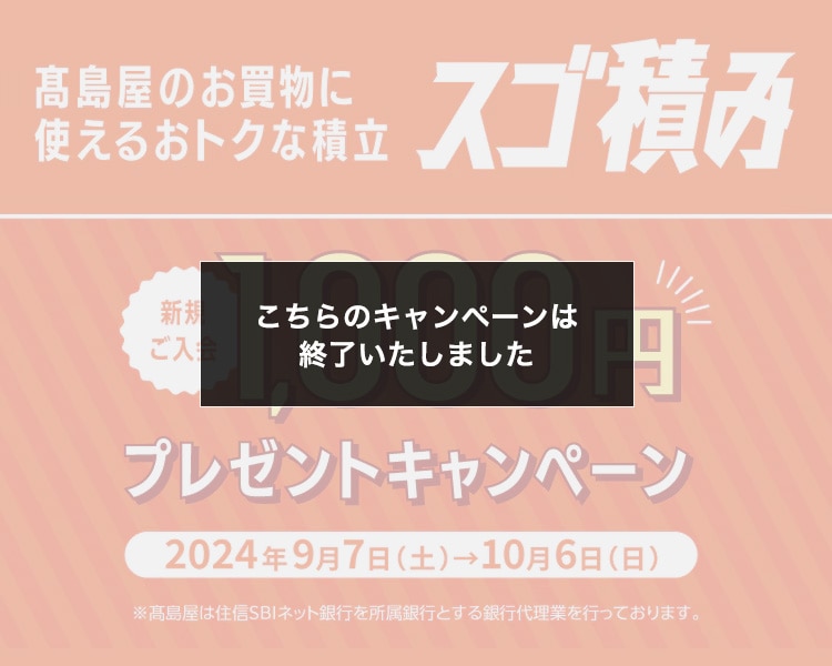 高島屋のお買物に使えるおトクな積立 スゴ積み 新規ご入会1,000円プレゼントキャンペーン 2024年9月7日（土）→10月6日（日）※高島屋は住信SBIネット銀行を所属銀行とする銀行代理業を行なっております。