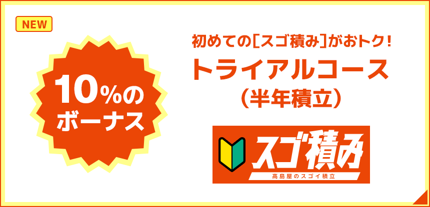 10%のボーナス 初めての［スゴ積み］がおトク！トライアルコース（6カ月積立）