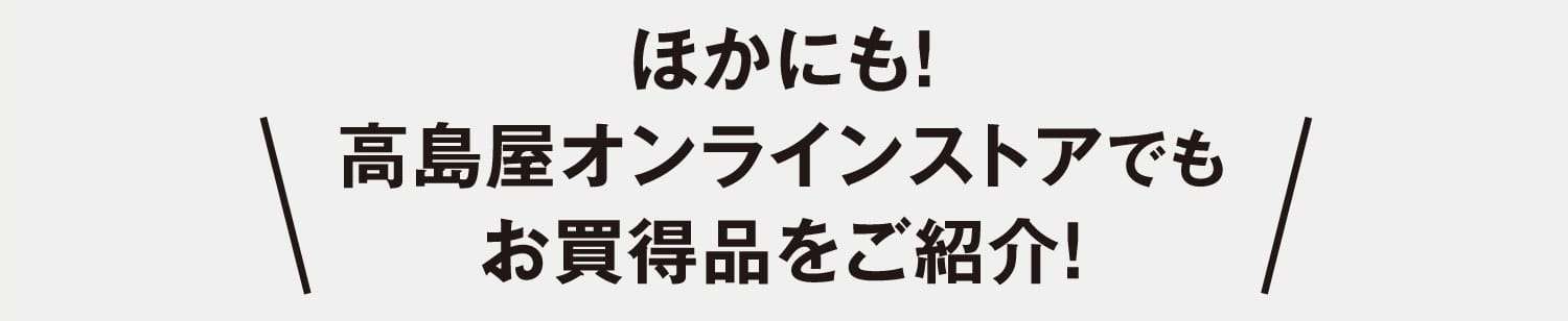 ほかにも！高島屋オンラインストアでもお買得品をご紹介！