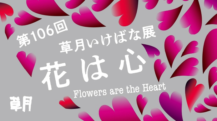 	第106回　草月いけばな展　「花は心」
