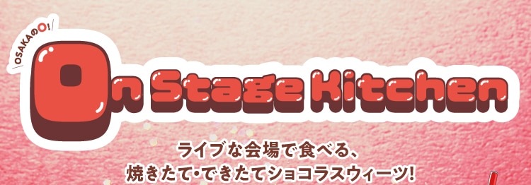 OSAKAのO!! On Stage Kitchen ライブな会場で食べる、 焼きたて・できたてショコラスウィーツ!