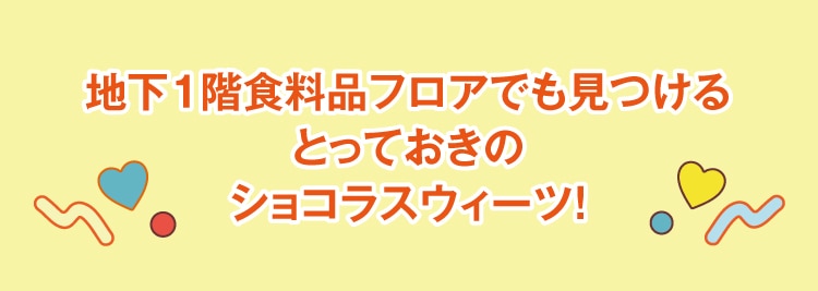 地下1階食料品フロアでも見つけるとっておきのショコラスウィーツ!