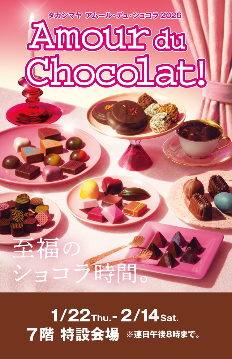 年に一度のショコラの祭典　Amour du Chocolat!　至福のショコラ時間。　1/22Thu.-2/14Sat.　7階 特設会場 ※連日午後8時まで。