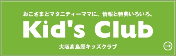 おこさまとマタニティーママに、情報と特典いろいろ。Kid's Club 大阪高島屋キッズクラブ