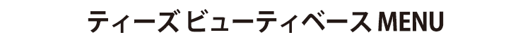 ティーズ ビューティベース MENU