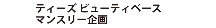 ティーズビューティベース マンスリー企画