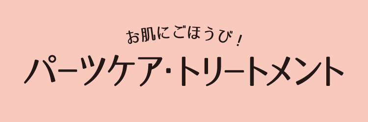 お肌にごほうび！ボディ・パーツケア