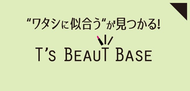 ワタシに似合うが見つかる！T'S BEAUTY BASE