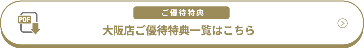 ご優待特典 大阪店ご優待特典一覧はこちら（PDF）