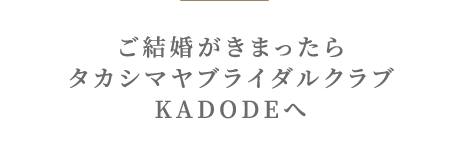 ご結婚がきまったらタカシマヤブライダルクラブKADODEへ