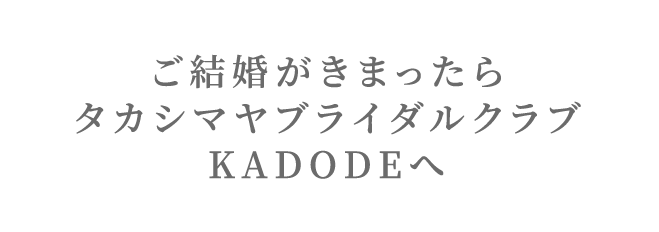 ご結婚がきまったらタカシマヤブライダルクラブKADODEへ