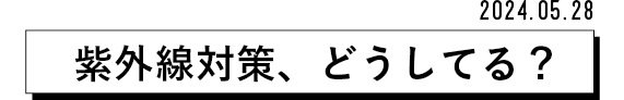 2024.05.28 紫外線対策、どうしてる?