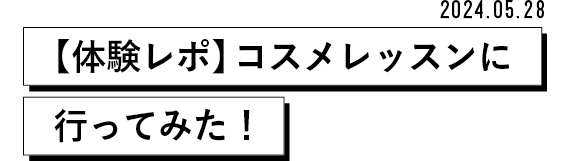 2024.05.28【体験レポ】コスメレッスンに行ってみた!