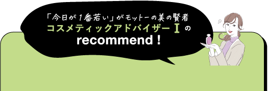 「今日が1番若い」がモットーの美の賢者 コスメティックアドバイザーⅠの recommend!