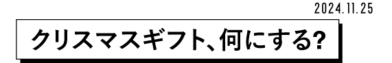 2024.11.25 クリスマスギフト、何にする?