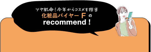 ツヤ肌命!今年からコスメを担当 化粧品バイヤーFの recommend!