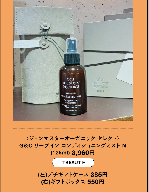 〈ジョンマスターオーガニック セレクト〉 G&C リーブイン コンディショニングミストN (125ml) 3,960円 TBEAUT (左)プチギフトケース 385円 (右)ギフトボックス 550円