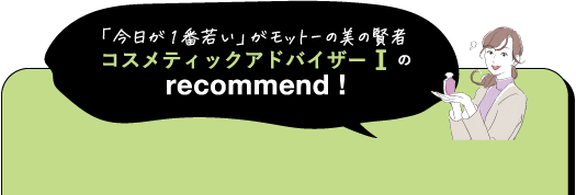 「今日が1番若い」がモットーの美の賢者 コスメティックアドバイザーIのrecommend!